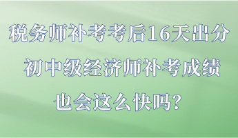 稅務(wù)師補(bǔ)考考后16天出分 初中級(jí)經(jīng)濟(jì)師補(bǔ)考成績(jī)也會(huì)這么快嗎？