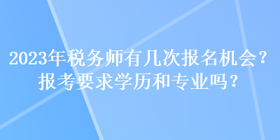 2023年稅務(wù)師有幾次報(bào)名機(jī)會(huì)？報(bào)考要求學(xué)歷和專業(yè)嗎？