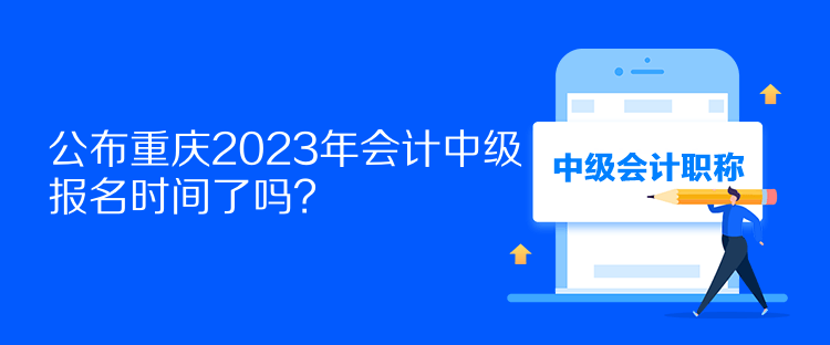 公布重慶2023年會計(jì)中級報(bào)名時(shí)間了嗎？