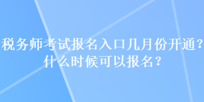 稅務(wù)師考試報名入口幾月份開通？什么時候可以報名？