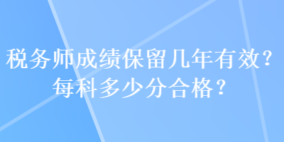 稅務(wù)師成績保留幾年有效？每科多少分合格？