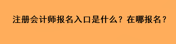 注冊(cè)會(huì)計(jì)師報(bào)名入口是什么？在哪報(bào)名？