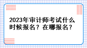 2023年審計師考試什么時候報名？在哪報名？