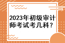 2023年初級(jí)審計(jì)師考試考幾科？