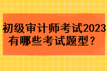 初級(jí)審計(jì)師考試2023年有哪些考試題型？