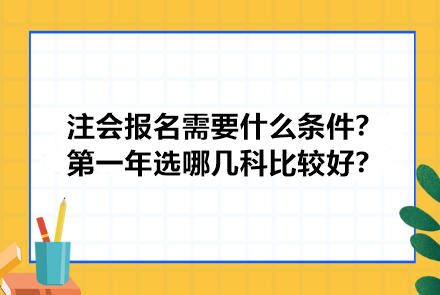 注冊(cè)會(huì)計(jì)師報(bào)名需要什么條件？第一年選哪幾科比較好