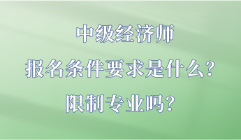 中級經(jīng)濟師報名條件要求是什么？限制專業(yè)嗎？