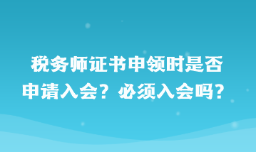 稅務(wù)師證書申領(lǐng)時是否申請入會？必須入會嗎？