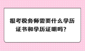 報考稅務(wù)師需要什么學歷證書和學歷證明嗎？