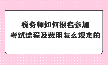 稅務師如何報名參加考試流程及費用怎么規(guī)定的？