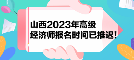 山西2023年高級(jí)經(jīng)濟(jì)師報(bào)名時(shí)間已推遲！