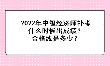 2022中級經(jīng)濟師補考什么時候出成績？合格線是多少？