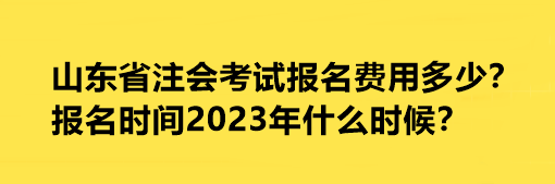 山東省注會考試報名費用多少？報名時間2023年什么時候？