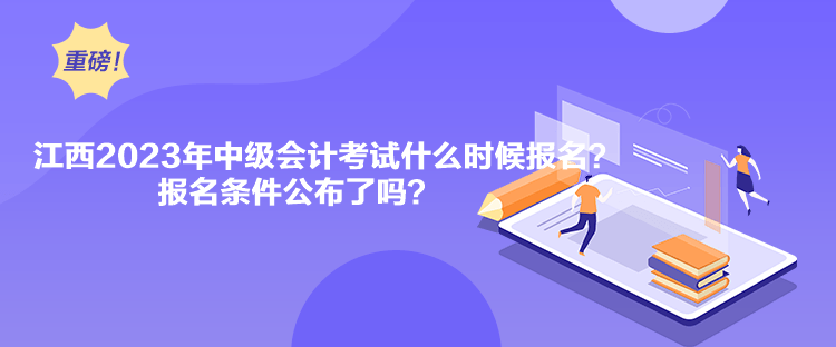 江西2023年中級(jí)會(huì)計(jì)考試什么時(shí)候報(bào)名？報(bào)名條件公布了嗎？