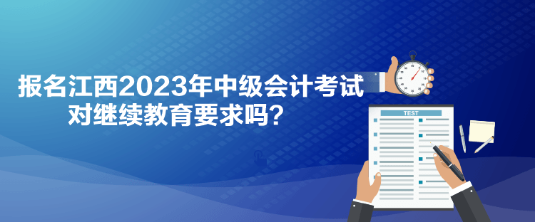 報(bào)名江西2023年中級(jí)會(huì)計(jì)考試對(duì)繼續(xù)教育要求嗎？