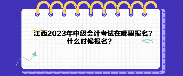 江西2023年中級(jí)會(huì)計(jì)考試在哪里報(bào)名？什么時(shí)候報(bào)名？