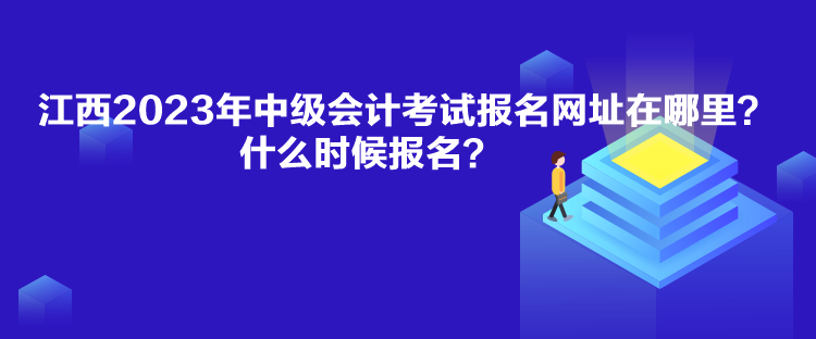 江西2023年中級(jí)會(huì)計(jì)考試報(bào)名網(wǎng)址在哪里？什么時(shí)候報(bào)名？