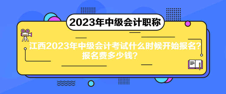 江西2023年中級會計考試什么時候開始報名？報名費多少錢？