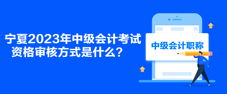 寧夏2023年中級(jí)會(huì)計(jì)考試資格審核方式是什么？