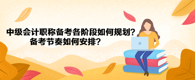 中級會計職稱備考各階段如何規(guī)劃？備考節(jié)奏如何安排？