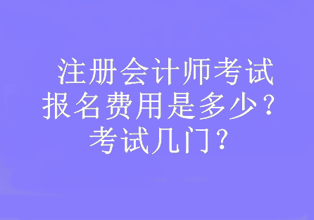 注冊會計師考試報名費用是多少？考試幾門？