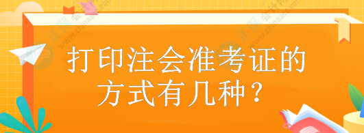 打印注會(huì)準(zhǔn)考證的方式有幾種？什么時(shí)候打??？