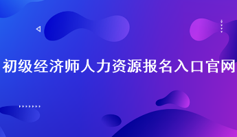 初級(jí)經(jīng)濟(jì)師人力資源報(bào)名入口官網(wǎng)：中國(guó)人事考試網(wǎng)