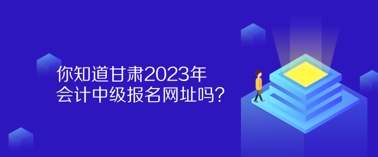 你知道甘肅2023年會(huì)計(jì)中級(jí)報(bào)名網(wǎng)址嗎？