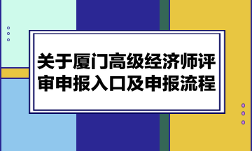 關于廈門高級經濟師評審申報入口及申報流程