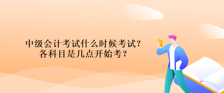 中級(jí)會(huì)計(jì)考試什么時(shí)候考試？各科目是幾點(diǎn)開(kāi)始考？