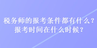 稅務(wù)師的報(bào)考條件都有什么？報(bào)考時(shí)間在什么時(shí)候？