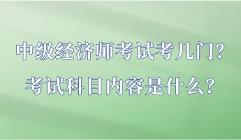 中級(jí)經(jīng)濟(jì)師考試考幾門(mén)？考試科目?jī)?nèi)容是什么？