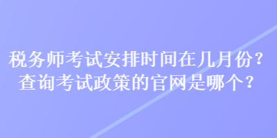 稅務師考試安排時間在幾月份？查詢考試政策的官網是哪個？