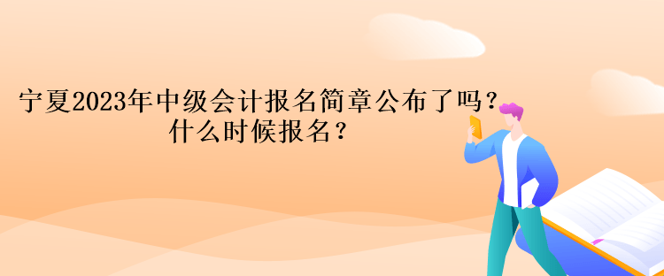 寧夏2023年中級(jí)會(huì)計(jì)報(bào)名簡(jiǎn)章公布了嗎？什么時(shí)候報(bào)名？