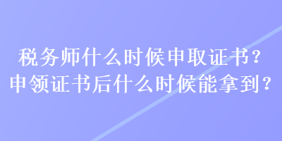 稅務(wù)師什么時(shí)候申取證書(shū)？申領(lǐng)證書(shū)后什么時(shí)候能拿到？