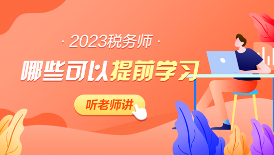 2023年稅務(wù)師哪些內(nèi)容可以提前學(xué)習(xí)