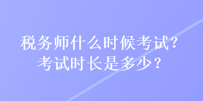 稅務師什么時候考試？考試時長是多少？