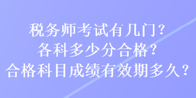 稅務(wù)師考試有幾門？各科多少分合格？合格科目成績有效期多久？