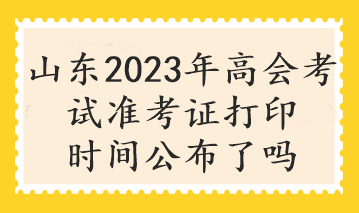 山東2023年高會考試準考證打印時間公布了嗎