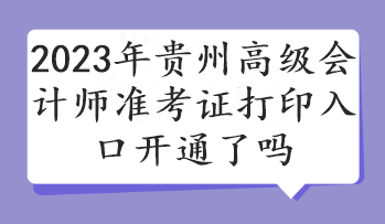 2023年貴州高級會計師準考證打印入口開通了嗎