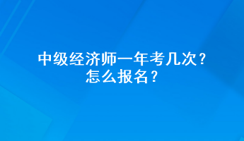 中級經(jīng)濟師一年考幾次？怎么報名？