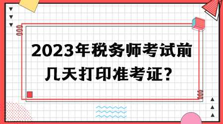 2023年稅務(wù)師考試前幾天打印準(zhǔn)考證？