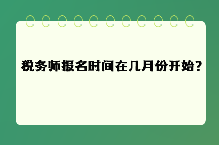 稅務(wù)師報名時間在幾月份開始呢？