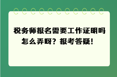 稅務(wù)師報(bào)名需要工作證明嗎怎么弄呀？