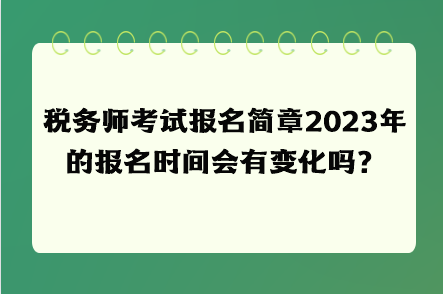 稅務(wù)師考試報名簡章2023年的報名時間會有變化嗎？