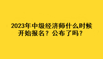 2023年中級經(jīng)濟(jì)師什么時候開始報名？公布了嗎？