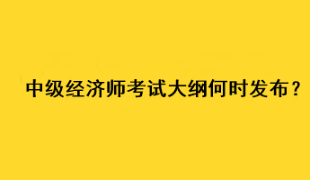 中級經濟師2023年考試大綱何時發(fā)布？