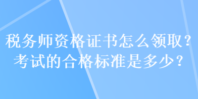 稅務師資格證書怎么領(lǐng)??？考試的合格標準是多少？