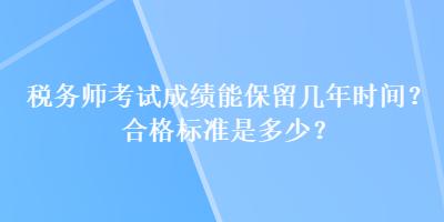 稅務師考試成績能保留幾年時間？合格標準是多少？