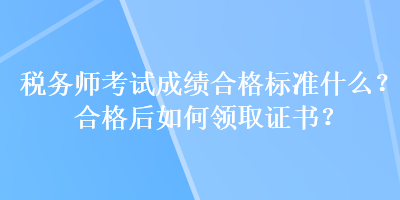 稅務(wù)師考試成績(jī)合格標(biāo)準(zhǔn)什么？合格后如何領(lǐng)取證書(shū)？